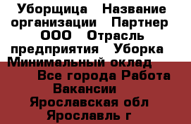 Уборщица › Название организации ­ Партнер, ООО › Отрасль предприятия ­ Уборка › Минимальный оклад ­ 14 000 - Все города Работа » Вакансии   . Ярославская обл.,Ярославль г.